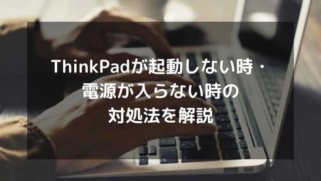 ThinkPadが起動しない時・電源が入らない時の対処法を解説 | パソコン 