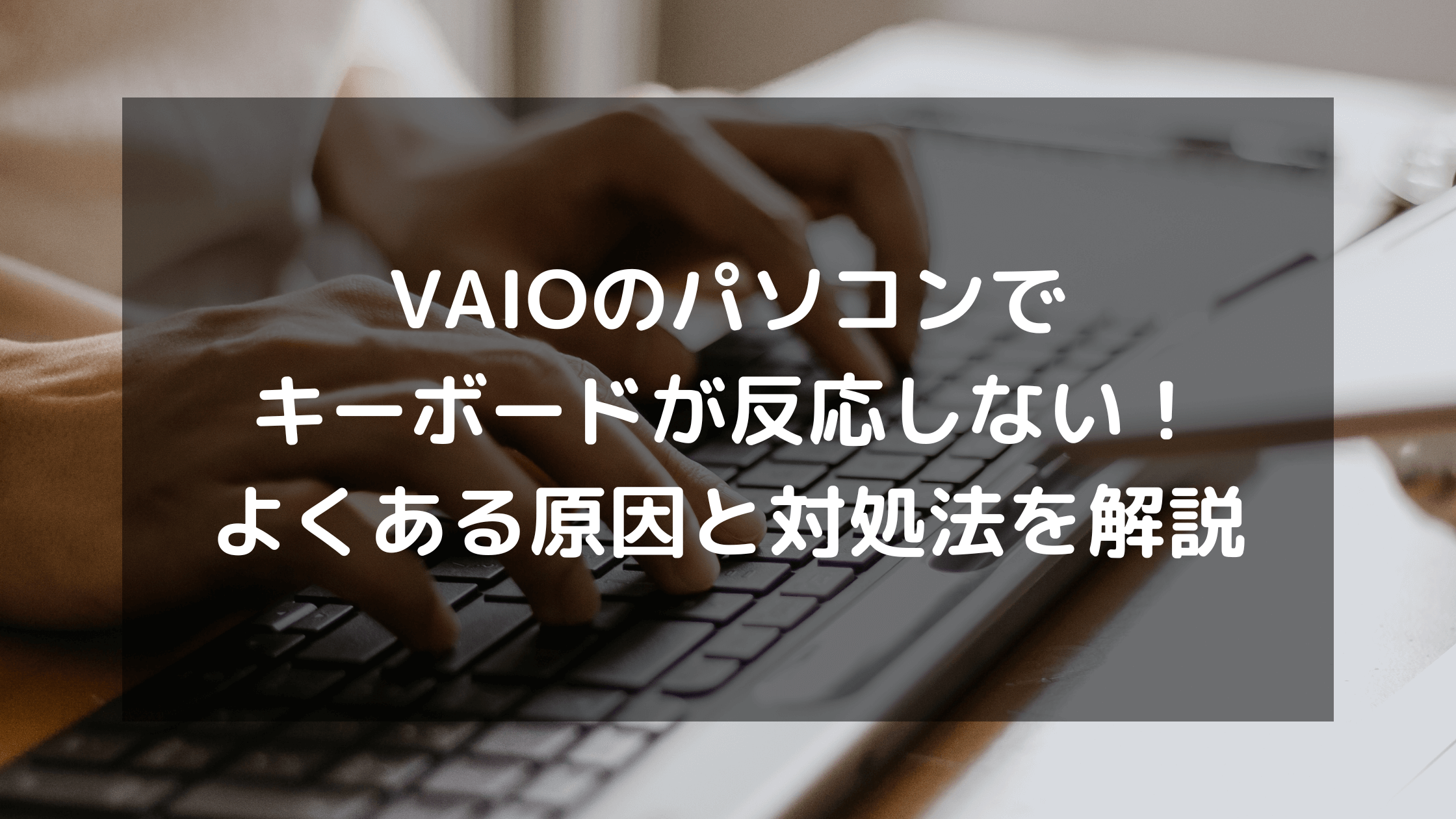 VAIOのパソコンでキーボードが反応しない！よくある原因と対処法を解説 | パソコン廃棄.comお役立ち情報