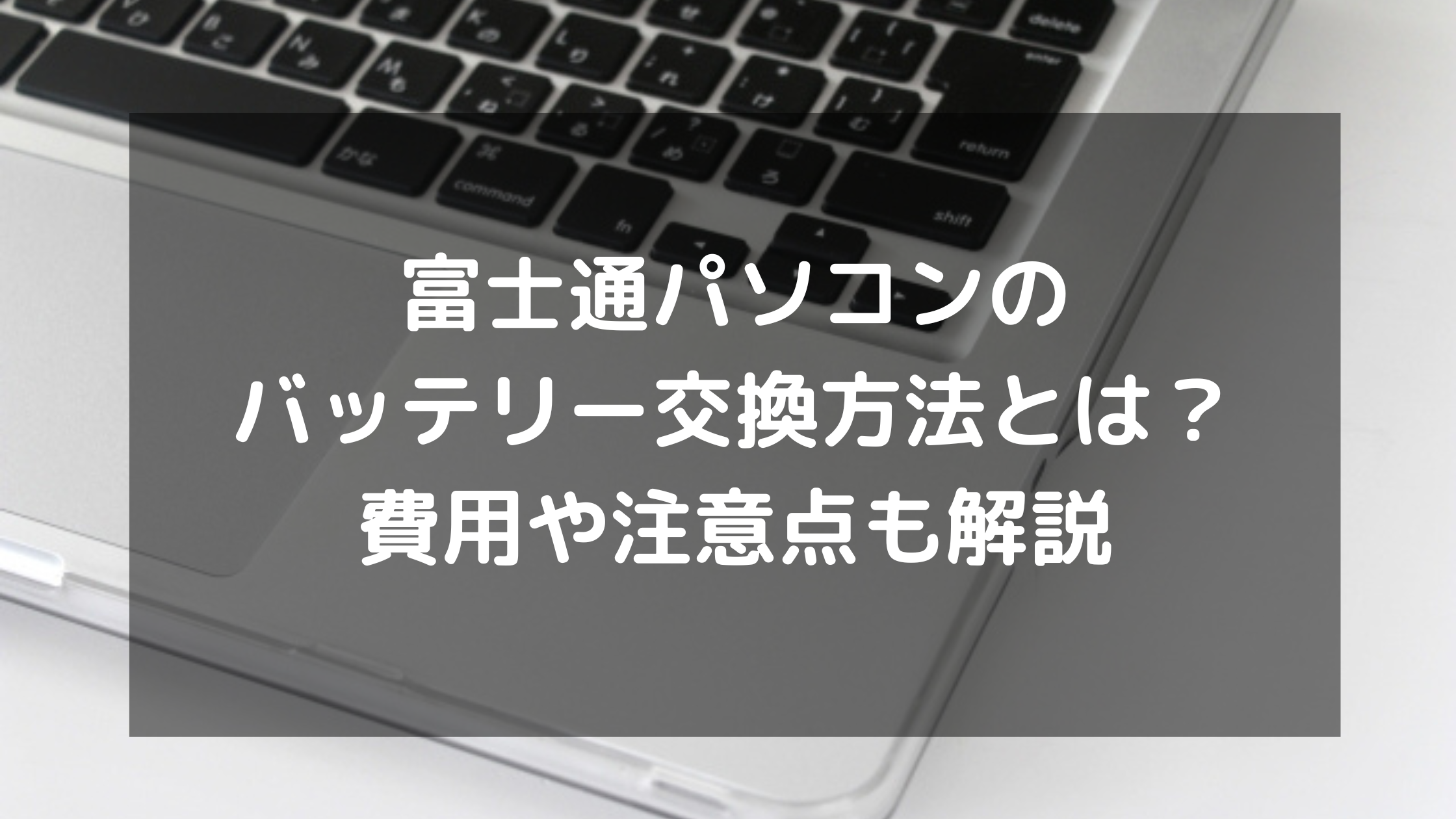 富士通パソコンのバッテリー交換方法とは？費用や注意点も解説 | パソコン廃棄.comお役立ち情報